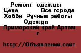 Ремонт  одежды  › Цена ­ 3 000 - Все города Хобби. Ручные работы » Одежда   . Приморский край,Артем г.